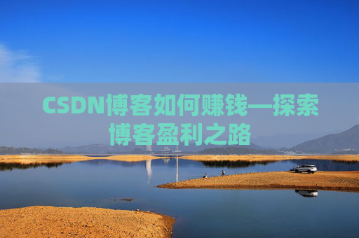 CSDN博客如何赚钱—探索博客盈利之路